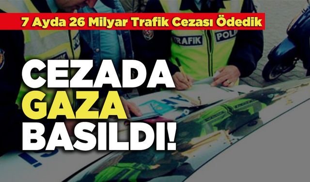 Cezada Gaza Basıldı, 7 Ayda 26 Milyar Trafik Cezası Ödedik