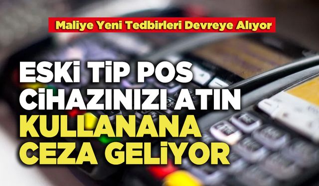 Eski Tip Pos Cihazınızı Atın Kullanana Ceza Geliyor