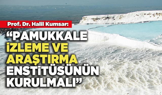 Prof. Dr. Halil Kumsar: “Pamukkale İzleme Ve Araştırma Enstitüsünün Kurulmalı”