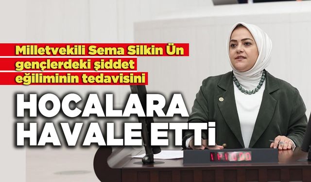 Milletvekili Sema Silkin Ün Gençlerdeki Şiddet Eğiliminin Tedavisini  Hocalara Havale Etti