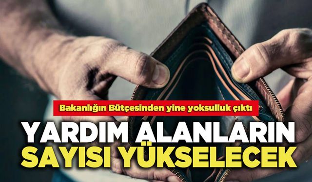 Yardım Alanların Sayısı Yükselecek: Bakanlığın Bütçesinden Yine Yoksulluk Çıktı