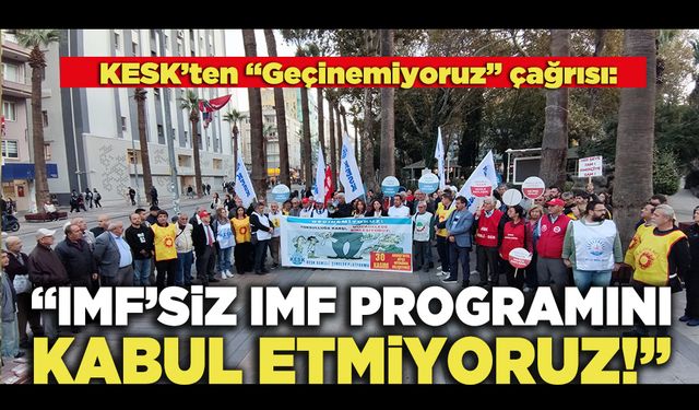 KESK’ten “Geçinemiyoruz” çağrısı: “IMF’siz IMF Programını Kabul Etmiyoruz”