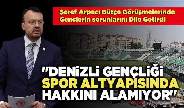 Şeref Arpacı: "Denizli Gençliği, Spor Altyapısında Hakkını Alamıyor"