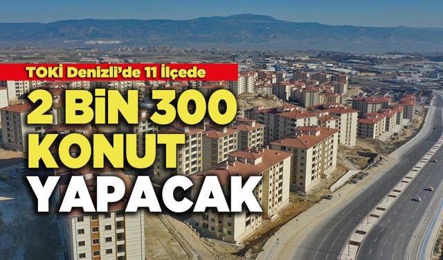 TOKİ Denizli'de 11 İlçede   2 Bin 300 Konut Yapacak