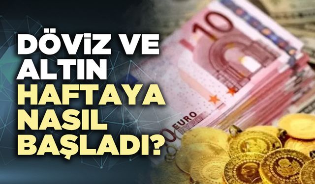 Döviz ve altın haftaya nasıl başladı?