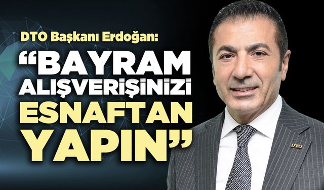DTO Başkanı Erdoğan: “Bayram alışverişinizi esnaftan yapın”