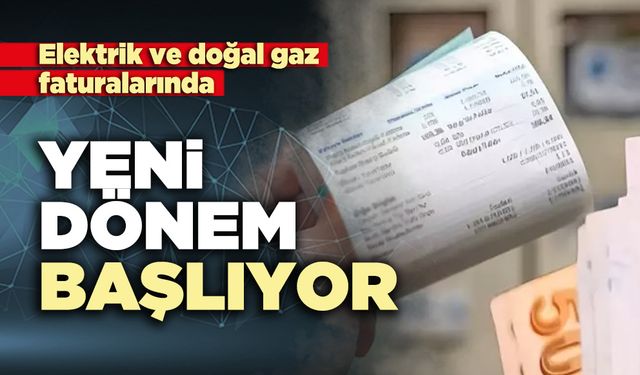 Elektrik ve doğal gaz faturalarında yeni dönem başlıyor