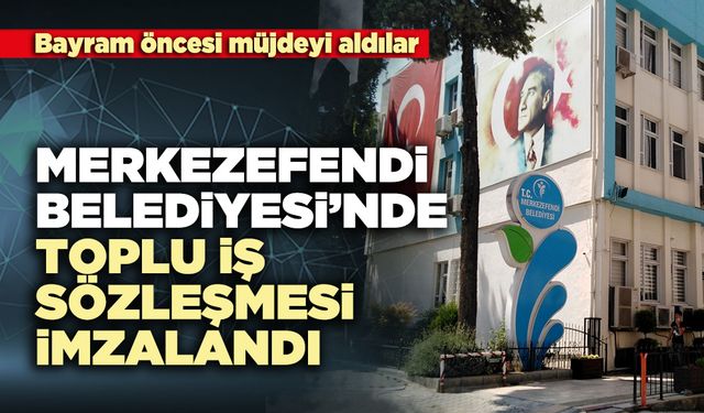 Merkezefendi Belediyesi’nde Toplu İş Sözleşmesi İmzalandı
