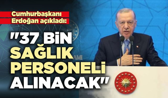 Cumhurbaşkanı Erdoğan açıkladı: "37 bin sağlık personeli alınacak"