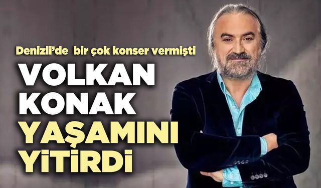 Volkan Konak yaşamını yitirdi