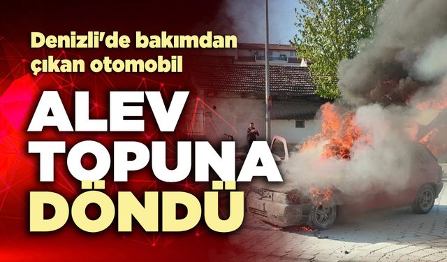 Denizli'de bakımdan çıkan otomobil alev topuna döndü