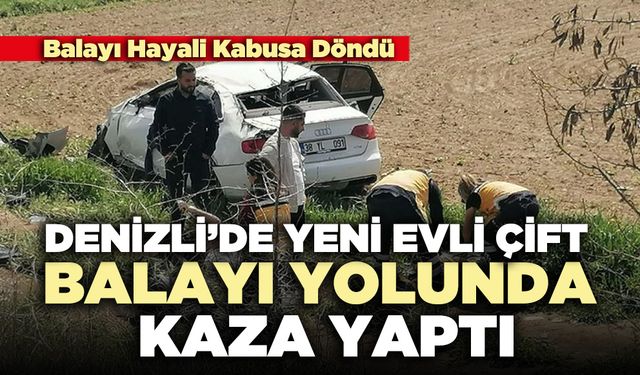 Denizli’de yeni evli çift balayı yolunda kaza yaptı