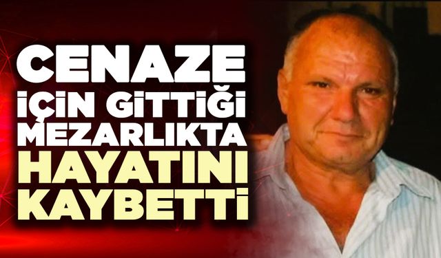 Cenaze İçin Gittiği Mezarlıkta Hayatını Kaybetti