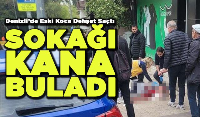 Denizli’de Eski Koca Dehşet Saçtı