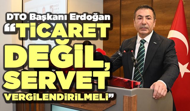 Dto Başkanı Erdoğan “Ticaret Değil, Servet Vergilendirilmeli”