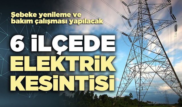 6 İlçede elektrik kesintisi