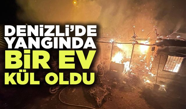 Denizli'de Yangında Bir Ev Kül Oldu