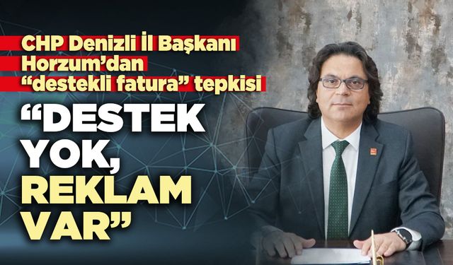CHP Denizli İl Başkanı Horzum’dan “destekli fatura” tepkisi: “Destek yok, reklam var”