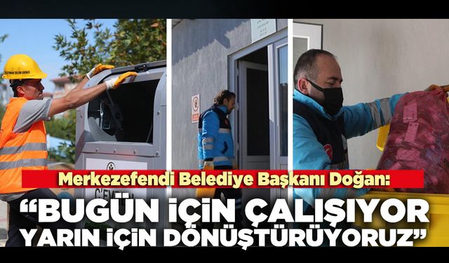 Merkezefendi Belediye Başkanı Doğan: “Bugün için çalışıyor, yarın için dönüştürüyoruz”