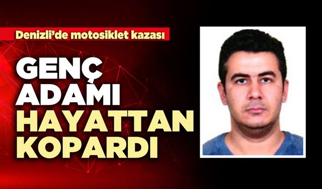 Denizli’de motosiklet kazası genç adamı hayattan kopardı
