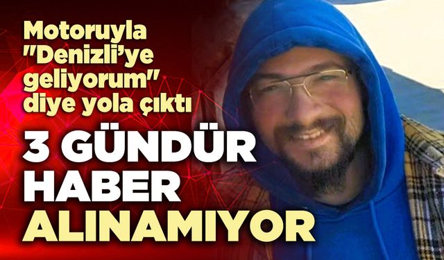 Motoruyla "Denizli’ye geliyorum" diye yola çıktı, 3 gündür haber alınamıyor