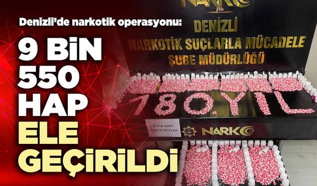 Denizli’de narkotik operasyonu: 9 bin 550 hap ele geçirildi