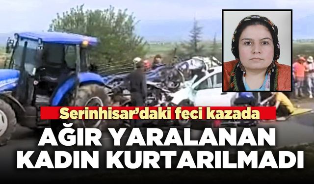 Serinhisar’da feci kazada ağır yaralanan kadın kurtarılmadı