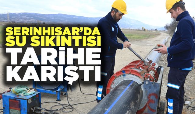 Serinhisar’da Su Sıkıntısı Tarihe Karıştı
