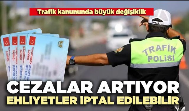 Trafik kanununda büyük değişiklik: Cezalar artıyor, ehliyetler iptal edilebilir