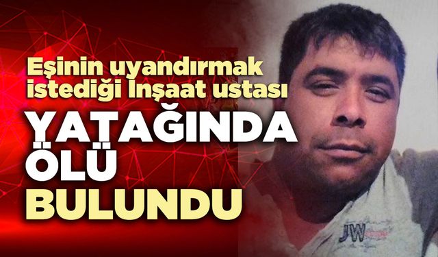 Eşinin uyandırmak istediği İnşaat ustası yatağında ölü bulundu