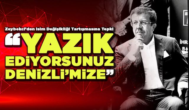 Zeybekci'den İsim Değişikliği Tartışması Tepki "Yazık Ediyorsunuz Denizlimi