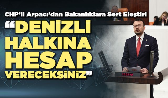 CHP’li Arpacı'dan Bakanlıklara Sert Eleştiri
