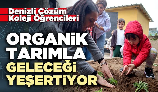 Denizli Çözüm Koleji Öğrencileri organik tarımla geleceği yeşertiyor