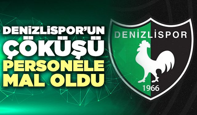 Denizlispor’un Çöküşü Personele Mal Oldu