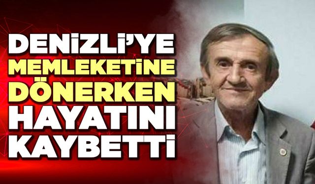 Denizli’ye Memleketine Dönerken Hayatını Kaybetti