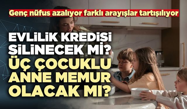 Evlilik kredisi silinecek mi? Üç çocuklu anne memur olacak mı?