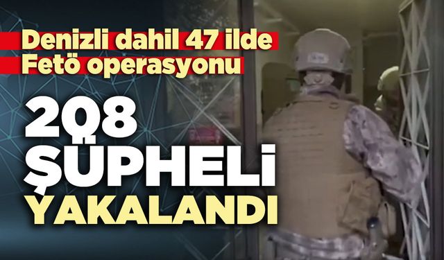 Denizli dahil 47 ilde FETÖ operasyonu: 208 şüpheli yakalandı