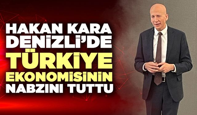 Hakan Kara Denizli’de Türkiye Ekonomisinin Nabzını Tuttu