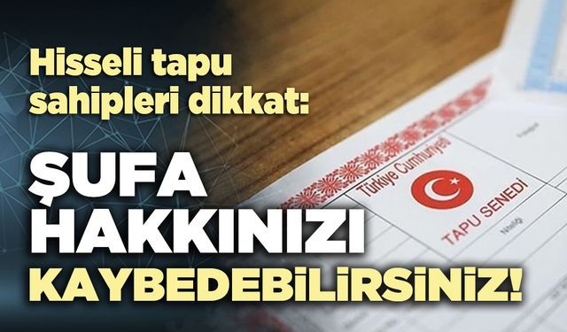 Hisseli tapu sahipleri dikkat: Şufa hakkınızı kaybedebilirsiniz!