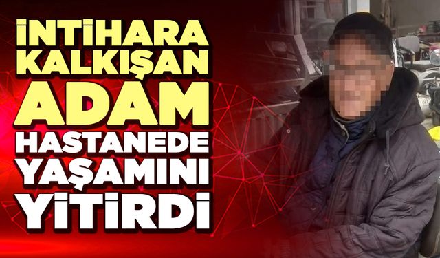 Kendini Öldürmeye Çalışan Adam Hastanede Yaşamını Yitirdi