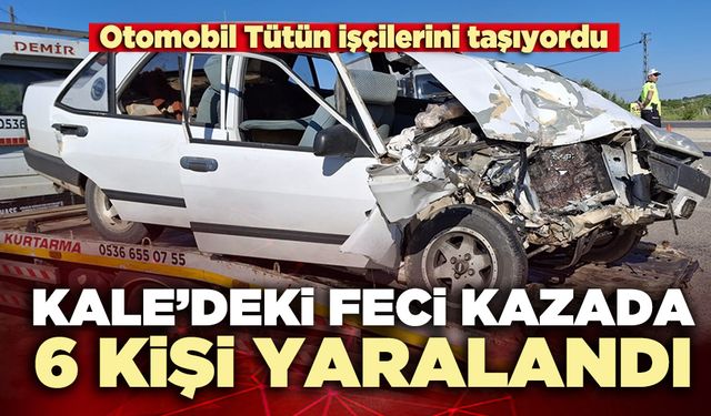 Kale’deki feci kazada 6 kişi yaralandı