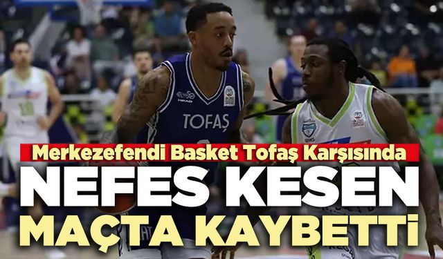 Merkezefendi Basket Tofaş Karşısında nefes kesen maçta kaybetti