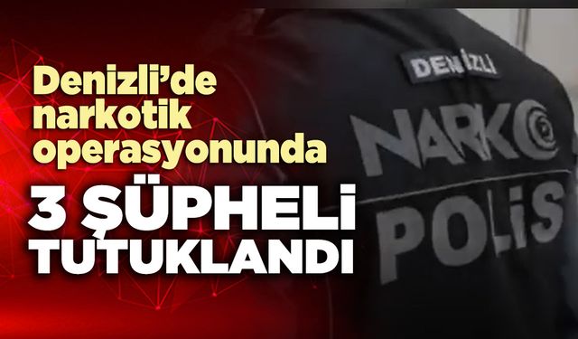 Denizli’de narkotik operasyonunda 3 şüpheli tutuklandı