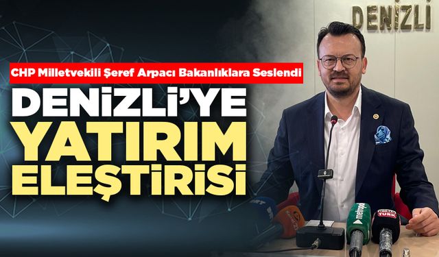 Şeref Arpacı’dan Denizli’ye Yatırım Eleştirisi