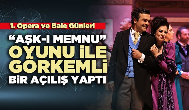 1. Opera ve Bale Günleri : “Aşk-ı Memnu” oyunu ile görkemli bir açılış yaptı