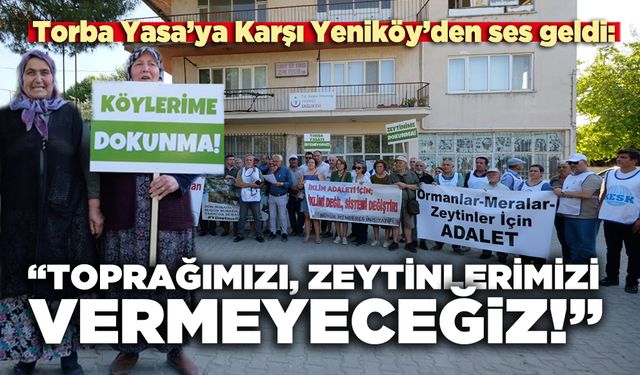 Torba Yasa’ya Karşı Yeniköy’den ses geldi:  “Toprağımızı, zeytinlerimizi vermeyeceğiz”
