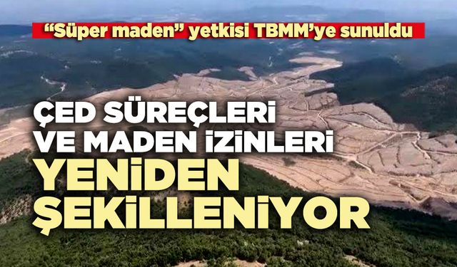 ÇED süreçleri ve maden izinleri yeniden şekilleniyor
