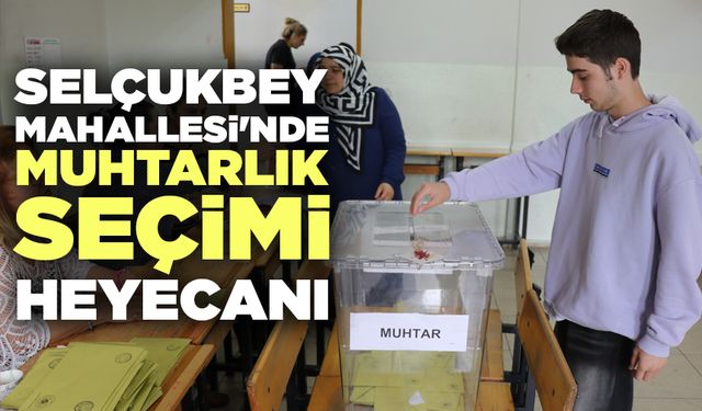 Denizli Selçukbey Mahallesi'nde Muhtarlık Seçimi Heyecanı