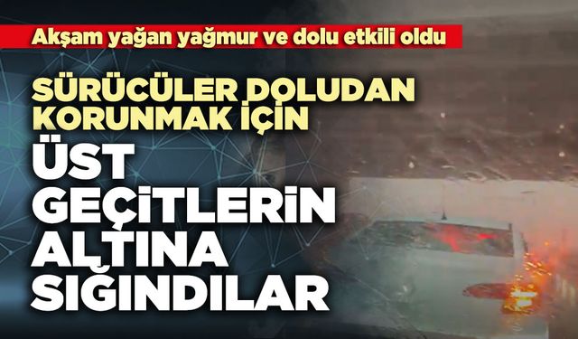 Sürücüler doludan korunmak için üst geçitlerin altına sığındılar