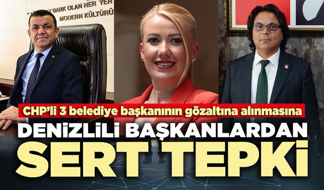 3 CHP’li belediye başkanının gözaltına alınmasına Denizlili başkanlardan sert tepki